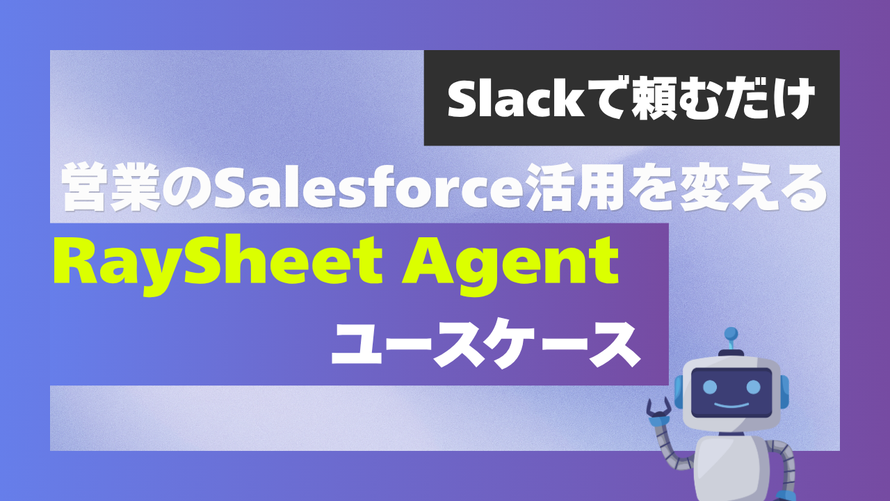 Slackで頼むだけ。営業のSalesforce活用を変えるRaySheet Agentユースケース - RayKit活用ブログ-SalesforceとExcelのイイトコドリ-
